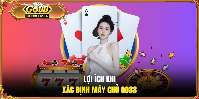 Máy Chủ GO88 Ở Đâu Và Các Thông Tin Hội Viên Cần Nắm Rõ 2 Lợi ích khi xác định máy chủ GO88